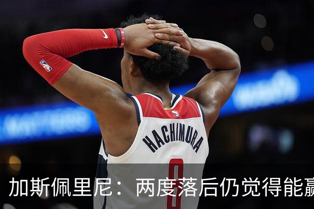 加斯佩里尼：两度落后仍觉得能赢，罗马3比3那不勒斯是信心加成