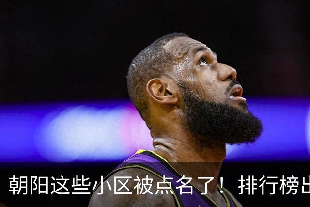 朝阳这些小区被点名了！排行榜出炉，快来看看有没有您家——