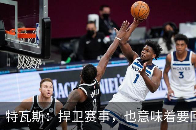 特瓦斯：捍卫赛事，也意味着要回应那些不断诋毁它的人